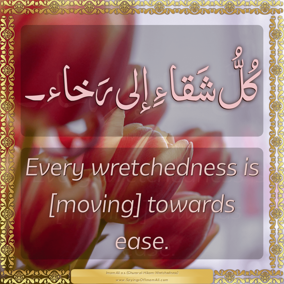 Every wretchedness is [moving] towards ease.